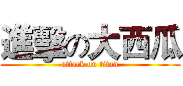 進擊の大西瓜 (attack on titan)