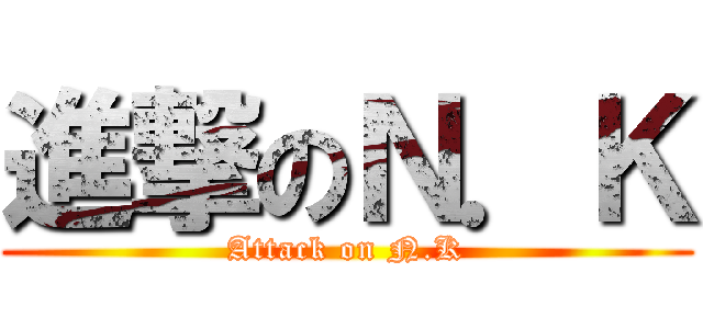 進撃のＮ．Ｋ (Attack on N.K)