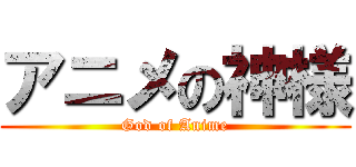 アニメの神様 (God of Anime)