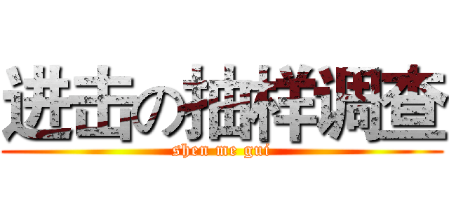 进击の抽样调查 (shen me gui)