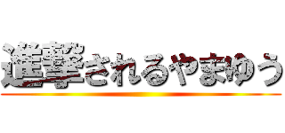 進撃されるやまゆう ()