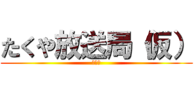 たくや放送局（仮） (ニコ生)