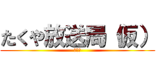 たくや放送局（仮） (ニコ生)