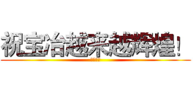 祝宝冶越来越辉煌！ (我在湛钢)