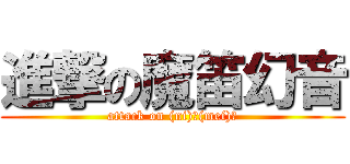 進撃の魔笛幻音 (attack on (ni)呵(mei)呵)