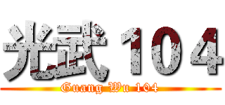 光武１０４ (Guang Wu 104)
