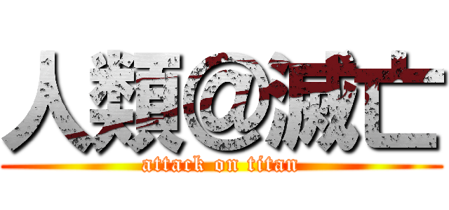 人類＠滅亡 (attack on titan)