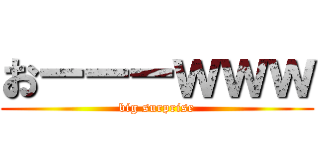 おーーーｗｗｗ (big surprise)