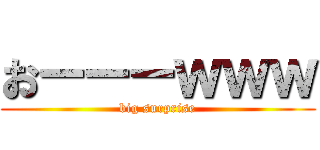 おーーーｗｗｗ (big surprise)