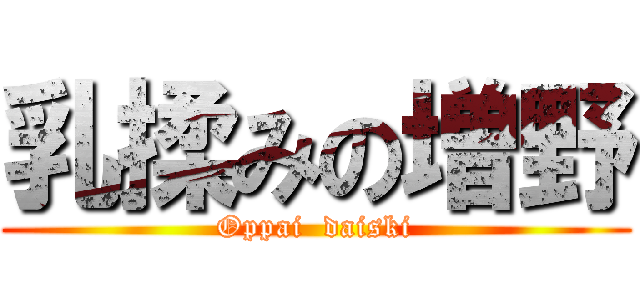 乳揉みの増野 (Oppai  daiski)