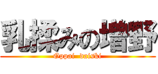 乳揉みの増野 (Oppai  daiski)