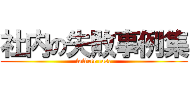 社内の失敗事例集 (failure case)