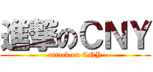 進撃のＣＮＹ (attack on CNY)