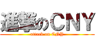 進撃のＣＮＹ (attack on CNY)