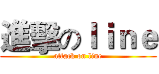進擊のｌｉｎｅ (attack on line)