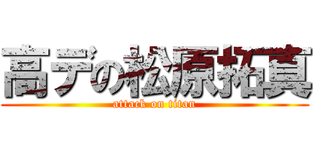 高デの松原拓真 (attack on titan)
