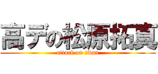 高デの松原拓真 (attack on titan)
