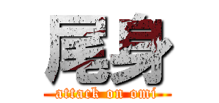 尾身 (attack on omi)