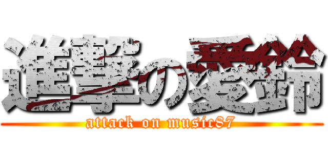 進撃の愛鈴 (attack on music87)