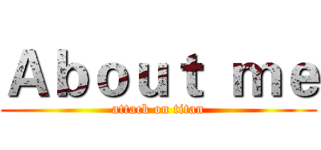 Ａｂｏｕｔ  ｍｅ (attack on titan)