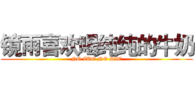 镜雨喜欢喝纯纯的牛奶 (NO ZUO NO DIE)