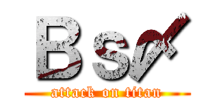Ｂｓ〆 (attack on titan)