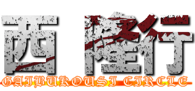 西 隆行 (GAIBUKOUSI CIRCLE)