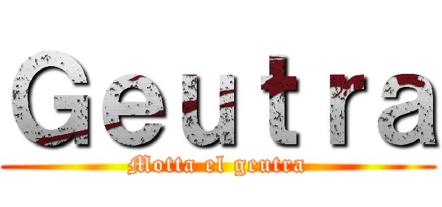 Ｇｅｕｔｒａ (Motta el geutra)
