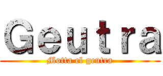 Ｇｅｕｔｒａ (Motta el geutra)