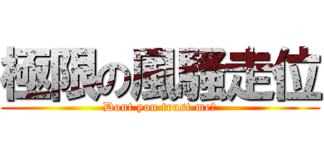 極限の風騷走位 (Dont you trust me?)