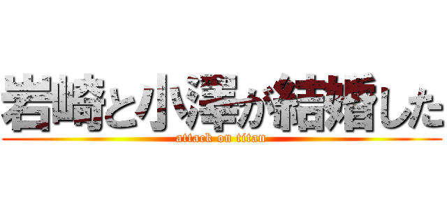 岩崎と小澤が結婚した (attack on titan)