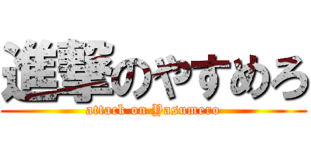 進撃のやすめろ (attack on Yasumero)