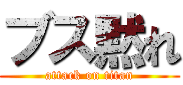 ブス黙れ (attack on titan)