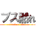 ブス黙れ (attack on titan)