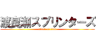 渡良瀬スプリンターズ (attack on titan)