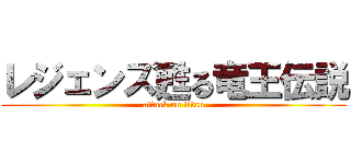 レジェンズ甦る竜王伝説 (attack on titan)