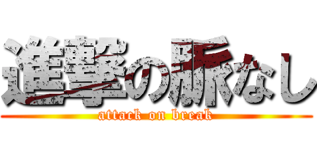 進撃の脈なし (attack on break)