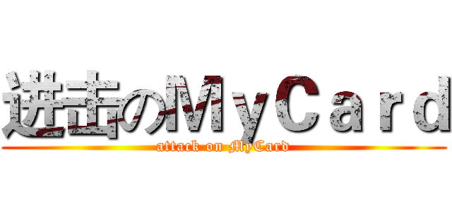 进击のＭｙＣａｒｄ (attack on MyCard)