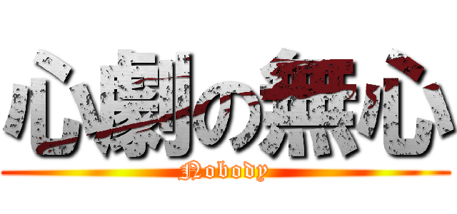 心劇の無心 (Nobody)