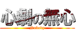 心劇の無心 (Nobody)