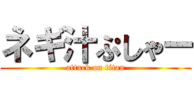 ネギ汁ぷしゃー (attack on titan)