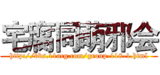 宅腐同萌邪会 (http://bbs.11acg.com/group-118-1.html)