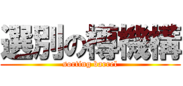 選別の樽機構 (sorting barrel)