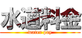 水道料金 (water pay)