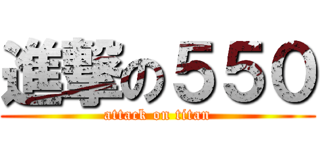 進撃の５５０ (attack on titan)