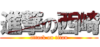 進撃の西崎 (attack on titan)