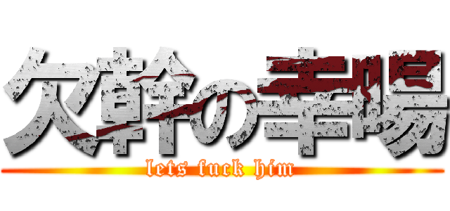 欠幹の幸暘 (lets fuck him)