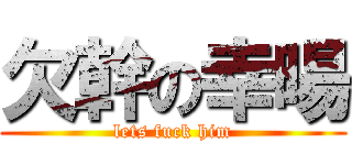 欠幹の幸暘 (lets fuck him)