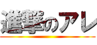 進撃のアレ ()