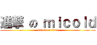 進撃 の ｍｉｃｏｌｄ (attack on titan)